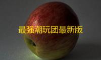 最强潮玩团最新版
